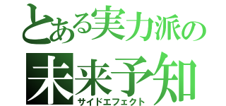 とある実力派の未来予知（サイドエフェクト）