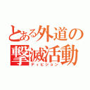 とある外道の撃滅活動（ディビジョン）