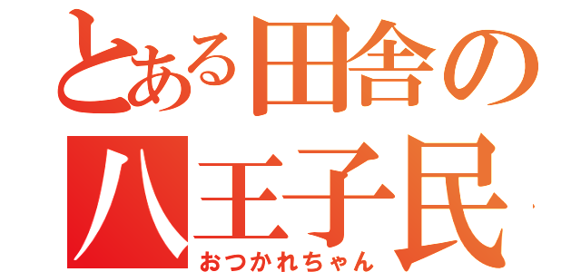 とある田舎の八王子民（おつかれちゃん）