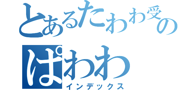 とあるたわわ受信のぱわわ（インデックス）