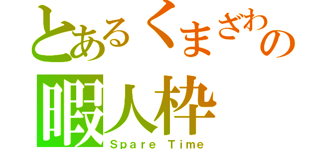 とあるくまざわの暇人枠（Ｓｐａｒｅ Ｔｉｍｅ）