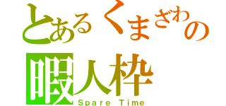 とあるくまざわの暇人枠（Ｓｐａｒｅ Ｔｉｍｅ）