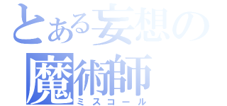 とある妄想の魔術師（ミスコール）