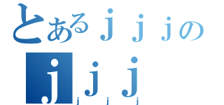 とあるｊｊｊのｊｊｊ（ｊｊｊ）