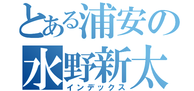 とある浦安の水野新太（インデックス）