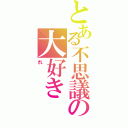 とある不思議の大好きⅡ（れ）