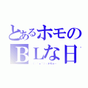 とあるホモのＢＬな日常（┌（┌＾ｏ＾）┐ホモぉ…）