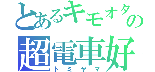 とあるキモオタの超電車好き（トミヤマ）