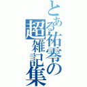 とある祐零の超雑記集（）