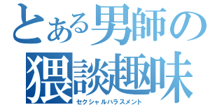 とある男師の猥談趣味（セクシャルハラスメント）