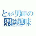 とある男師の猥談趣味（セクシャルハラスメント）