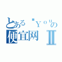 とある哎Ｙｏｕの便宜网Ⅱ（）