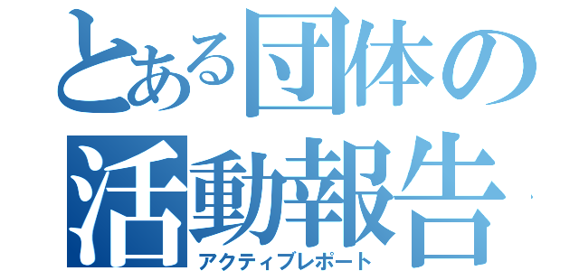 とある団体の活動報告（アクティブレポート）