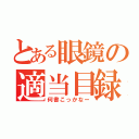 とある眼鏡の適当目録（何書こっかなー）