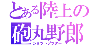 とある陸上の砲丸野郎（ショットプッター）