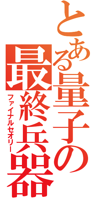 とある量子の最終兵器（ファイナルセオリー）