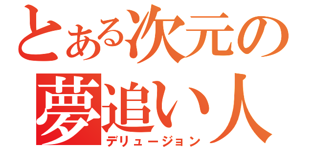 とある次元の夢追い人（デリュージョン）