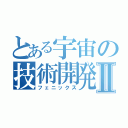 とある宇宙の技術開発Ⅱ（フェニックス）