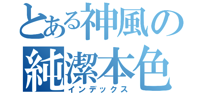 とある神風の純潔本色（インデックス）