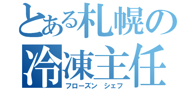 とある札幌の冷凍主任（フローズン シェフ）