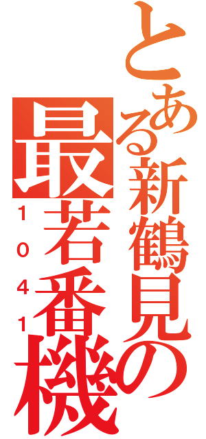 とある新鶴見の最若番機（１０４１）