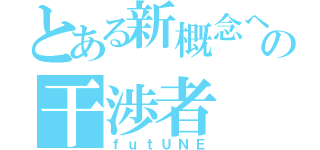 とある新概念への干渉者（ｆｕｔＵＮＥ）