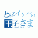 とあるイケメンの王子さま（（になりたい））