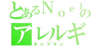 とあるＮｏｅｌのアレルギー（タップマン）