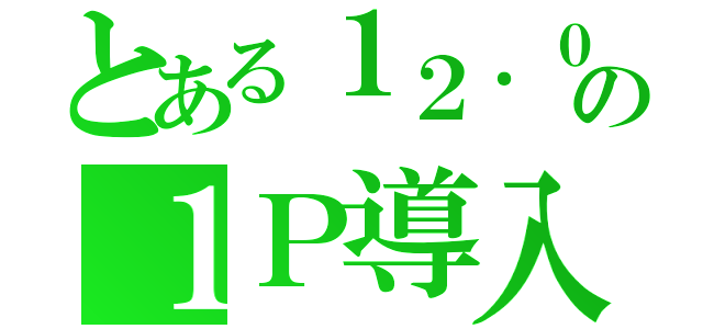 とある１２．０５の１Ｐ導入（）