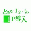 とある１２．０５の１Ｐ導入（）