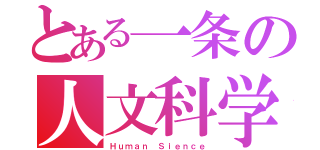 とある一条の人文科学化（Ｈｕｍａｎ Ｓｉｅｎｃｅ）