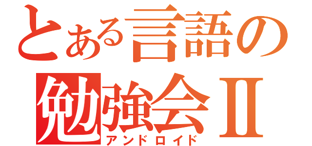 とある言語の勉強会Ⅱ（アンドロイド）