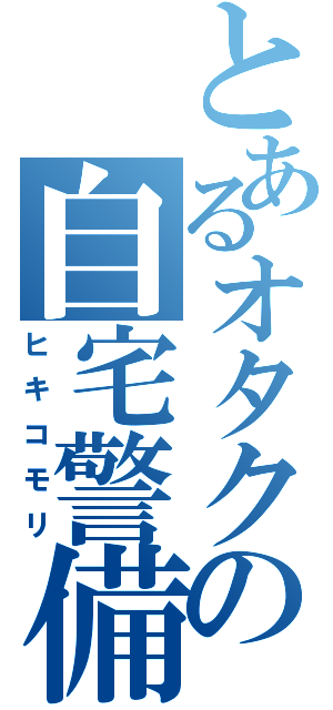 とあるオタクの自宅警備（ヒキコモリ）