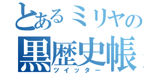 とあるミリヤの黒歴史帳（ツイッター）