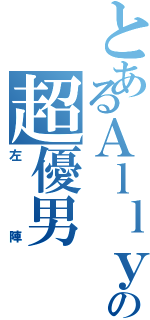 とあるＡｌｌｙの超優男（左陣）