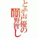 とある声優の前野智しょ（）