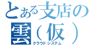 とある支店の雲（仮）（クラウドシステム）