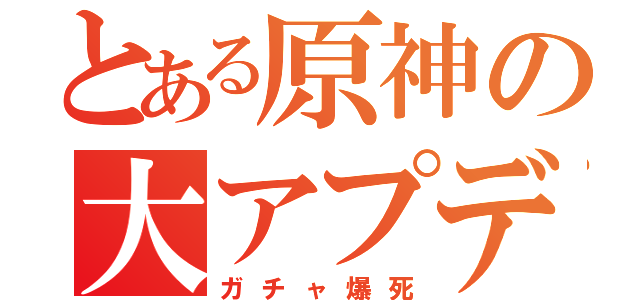 とある原神の大アプデ（ガチャ爆死）