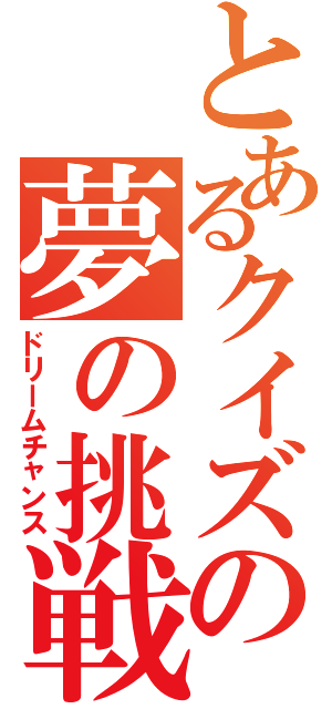 とあるクイズの夢の挑戦（ドリームチャンス）