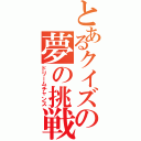 とあるクイズの夢の挑戦（ドリームチャンス）