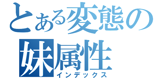 とある変態の妹属性（インデックス）