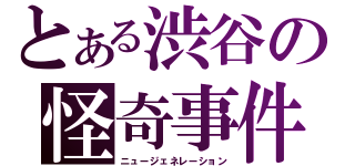 とある渋谷の怪奇事件（ニュージェネレーション）