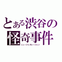 とある渋谷の怪奇事件（ニュージェネレーション）