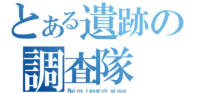 とある遺跡の調査隊（Ｒｕｉｎｓ ｒｅｓａｒｃｈ ｇｒｏｕｐ）