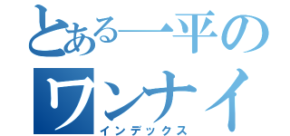 とある一平のワンナイ（インデックス）