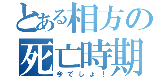 とある相方の死亡時期（今でしょ！）