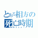 とある相方の死亡時期（今でしょ！）