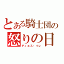 とある騎士団の怒りの日（ディエス・イレ）