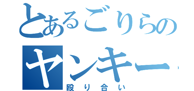 とあるごりらのヤンキーとの（殴り合い）