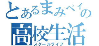 とあるまみペイの高校生活（スクールライフ）